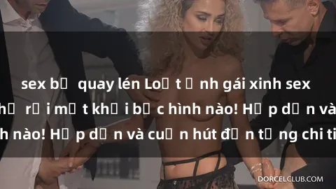 sex bị quay lén Loạt ảnh gái xinh sex nóng bỏng, không thể rời mắt khỏi bức hình nào! Hấp dẫn và cuốn hút đến từng chi tiết.
