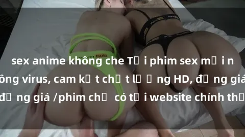 sex anime không che Tải phim sex mới nhất cực nhanh không virus, cam kết chất lượng HD, đồng giá /phim chỉ có tại website chính thức. Đặt ngay!
