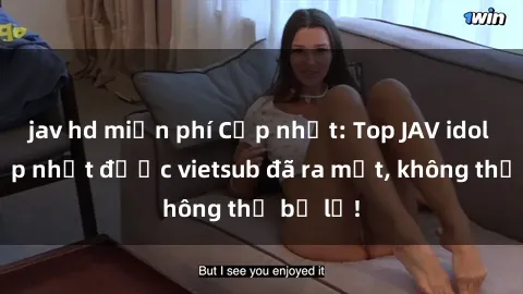 jav hd miễn phí Cập nhật: Top JAV idol xinh đẹp nhất được vietsub đã ra mắt, không thể bỏ lỡ!