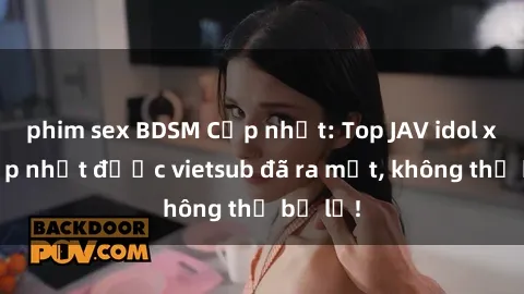 phim sex BDSM Cập nhật: Top JAV idol xinh đẹp nhất được vietsub đã ra mắt, không thể bỏ lỡ!