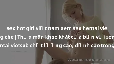 sex hot girl việt nam Xem sex hentai vietsub cực hot, không che | Thỏa mãn khao khát của bạn với series hentai vietsub chất lượng cao, đỉnh cao trong thể loại anime không che.
