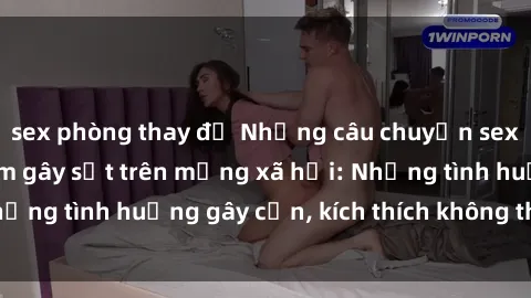 sex phòng thay đồ Những câu chuyện sex sinh viên Việt Nam gây sốt trên mạng xã hội: Những tình huống gây cấn, kích thích không thể bỏ qua