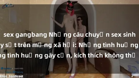 sex gangbang Những câu chuyện sex sinh viên Việt Nam gây sốt trên mạng xã hội: Những tình huống gây cấn, kích thích không thể bỏ qua