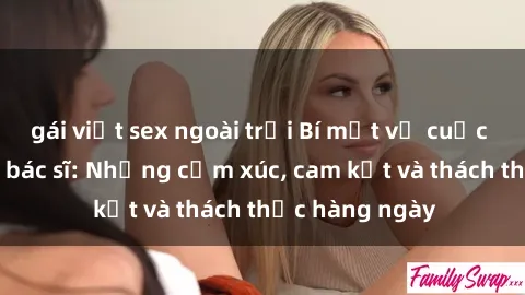 gái việt sex ngoài trời Bí mật về cuộc sống sex của bác sĩ: Những cảm xúc, cam kết và thách thức hàng ngày