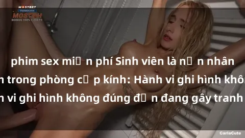 phim sex miễn phí Sinh viên là nạn nhân của video quay lén trong phòng cấp kính: Hành vi ghi hình không đúng đắn đang gây tranh cãi lớn