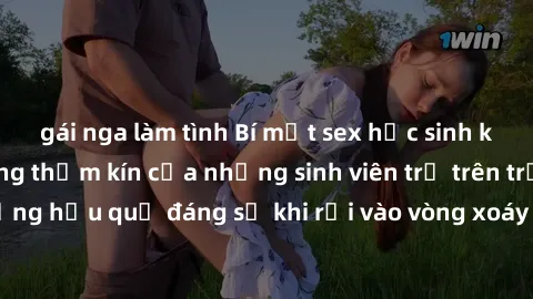 gái nga làm tình Bí mật sex học sinh không che: Cuộc sống thầm kín của những sinh viên trẻ trên trường. Những hậu quả đáng sợ khi rơi vào vòng xoáy của tình dục từ tuổi mới lớn.