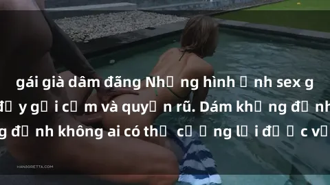 gái già dâm đãng Những hình ảnh sex gái Việt xinh đẹp đầy gợi cảm và quyến rũ. Dám khẳng định không ai có thể cưỡng lại được vẻ đẹp của họ.