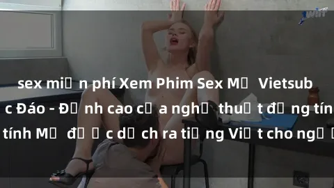 sex miễn phí Xem Phim Sex Mỹ Vietsub Online Miễn Phí Độc Đáo - Đỉnh cao của nghệ thuật đồng tính Mỹ được dịch ra tiếng Việt cho người xem hiểu rõ hơn.