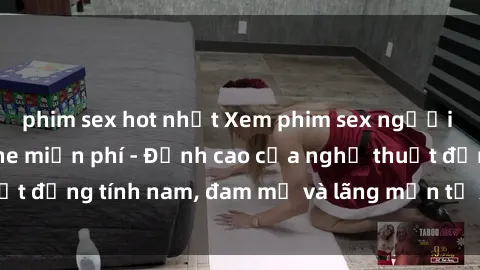 phim sex hot nhất Xem phim sex người Pháp vietsub online miễn phí - Đỉnh cao của nghệ thuật đồng tính nam, đam mỹ và lãng mạn từ xứ sở hoa hồng!