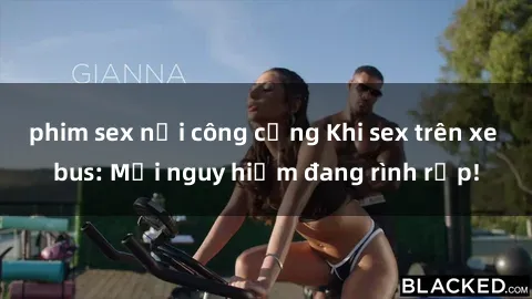 phim sex nơi công cộng Khi sex trên xe bus: Mối nguy hiểm đang rình rập!