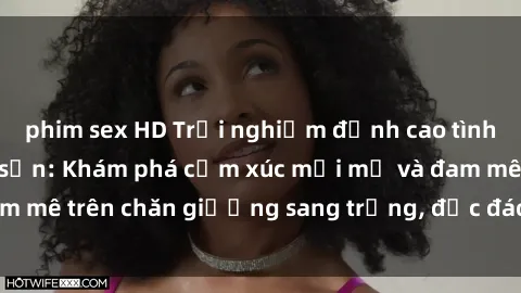 phim sex HD Trải nghiệm đỉnh cao tình yêu tại sex khách sạn: Khám phá cảm xúc mới mẻ và đam mê trên chăn giường sang trọng, độc đáo, không giới hạn.