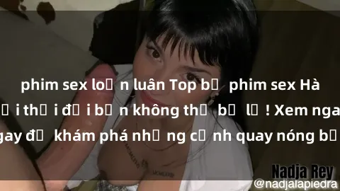 phim sex loạn luân Top bộ phim sex Hàn Quốc hot nhất mọi thời đại bạn không thể bỏ lỡ! Xem ngay để khám phá những cảnh quay nóng bỏng, đầy nghẹt thở!