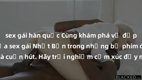 sex gái hàn quốc Cùng khám phá vẻ đẹp và sức gợi cảm của sex gái Nhật Bản trong những bộ phim đầy nghệ thuật và cuốn hút. Hãy trải nghiệm cảm xúc đầy mới mẻ và sống động từ những cảnh quay tinh tế và