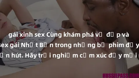 gái xinh sex Cùng khám phá vẻ đẹp và sức gợi cảm của sex gái Nhật Bản trong những bộ phim đầy nghệ thuật và cuốn hút. Hãy trải nghiệm cảm xúc đầy mới mẻ và sống động từ những cảnh quay tinh tế và quyế