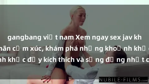 gangbang việt nam Xem ngay sex jav không che để thỏa mãn cảm xúc, khám phá những khoảnh khắc đầy kích thích và sống động nhất chỉ trong click!