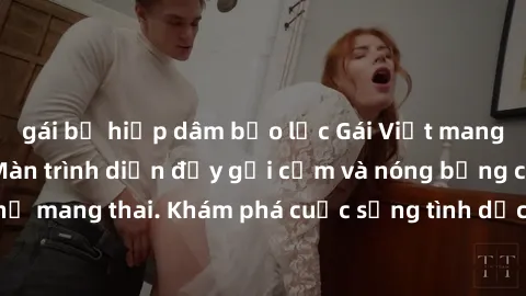 gái bị hiếp dâm bạo lực Gái Việt mang bầu và làm tình: Màn trình diễn đầy gợi cảm và nóng bỏng của phụ nữ mang thai. Khám phá cuộc sống tình dục đầy hấp dẫn và mới lạ của họ!