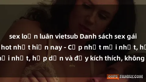 sex loạn luân vietsub Danh sách sex gái Việt Nam sinh viên hot nhất hiện nay - Cập nhật mới nhất, hấp dẫn và đầy kích thích, không thể bỏ qua!