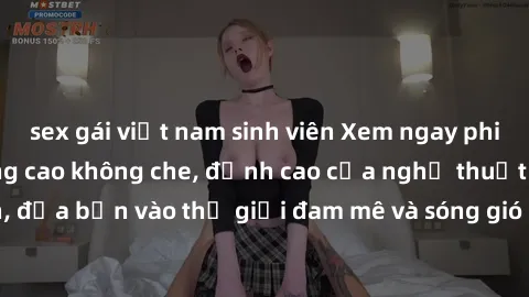 sex gái việt nam sinh viên Xem ngay phim sex HD chất lượng cao không che, đỉnh cao của nghệ thuật làm tình, đưa bạn vào thế giới đam mê và sóng gió của tình yêu không giới hạn.