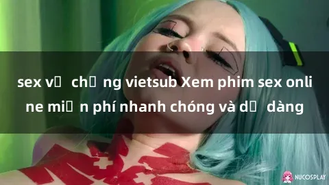 sex vợ chồng vietsub Xem phim sex online miễn phí nhanh chóng và dễ dàng