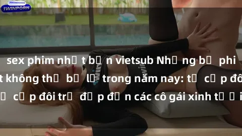 sex phim nhật bản vietsub Những bộ phim sex JAV hot nhất không thể bỏ lỡ trong năm nay: từ cặp đôi trẻ đẹp đến các cô gái xinh tươi đầy sức hút.