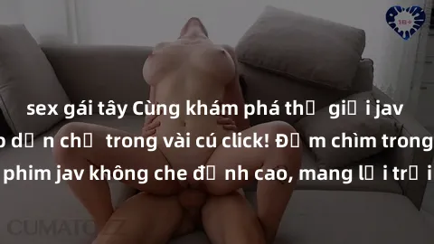 sex gái tây Cùng khám phá thế giới jav không che siêu hấp dẫn chỉ trong vài cú click! Đắm chìm trong những bộ phim jav không che đỉnh cao, mang lại trải nghiệm thú vị và đầy kích thích.