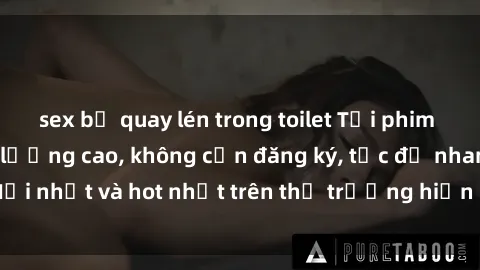 sex bị quay lén trong toilet Tải phim JAV miễn phí chất lượng cao, không cần đăng ký, tốc độ nhanh. Mới nhất và hot nhất trên thị trường hiện nay, cập nhật hàng ngày.