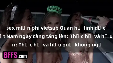 sex miễn phí vietsub Quan hệ tình dục của nữ sinh Việt Nam ngày càng tăng lên: Thực hư và hậu quả không ngờ