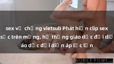 sex vợ chồng vietsub Phát hiện clip sex nữ sinh gây sốc trên mạng, hệ thống giáo dục đối diện áp lực lớn