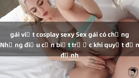 gái việt cosplay sexy Sex gái có chồng: Những điều cần biết trước khi quyết định