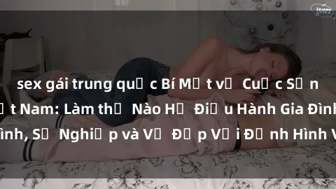 sex gái trung quốc Bí Mật về Cuộc Sống Của Các MILF Việt Nam: Làm thế Nào Họ Điều Hành Gia Đình, Sự Nghiệp và Vẻ Đẹp Với Định Hình Văn Hóa Đương Đại