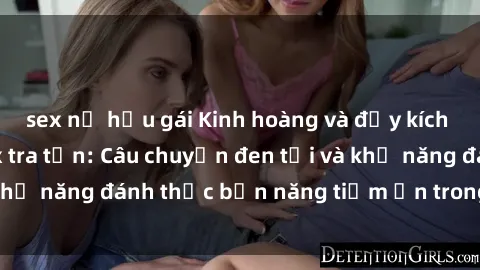 sex nữ hầu gái Kinh hoàng và đầy kích thích với phim sex tra tấn: Câu chuyện đen tối và khả năng đánh thức bản năng tiềm ẩn trong con người