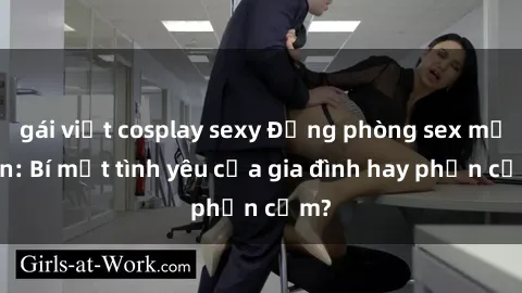 gái việt cosplay sexy Động phòng sex mẹ con: Bí mật tình yêu của gia đình hay phản cảm?