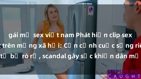 gái mỹ sex việt nam Phát hiện clip sex quay lén hot nhất trên mạng xã hội: Cận cảnh cuộc sống riêng tư bị rò rỉ, scandal gây sốc khiến dân mạng không khỏi bàng hoàng