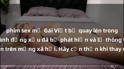 phim sex mỹ Gái Việt bị quay lén trong phòng thay đồ, hành động xấu đã bị phát hiện và lộ thông tin trên mạng xã hội. Hãy cẩn thận khi thay đồ ở nơi công cộng!