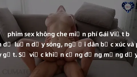 phim sex không che miễn phí Gái Việt bị lộ clip sex khiến dư luận dậy sóng, người dân bức xúc và phản đối gay gắt. Sự việc khiến cộng đồng mạng dậy sóng và yêu cầu xử lý nghiêm ngặt.