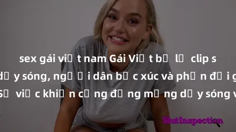 sex gái việt nam Gái Việt bị lộ clip sex khiến dư luận dậy sóng, người dân bức xúc và phản đối gay gắt. Sự việc khiến cộng đồng mạng dậy sóng và yêu cầu xử lý nghiêm ngặt.