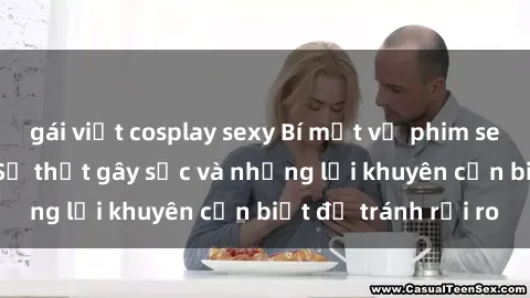 gái việt cosplay sexy Bí mật về phim sex nơi công cộng: Sự thật gây sốc và những lời khuyên cần biết để tránh rủi ro