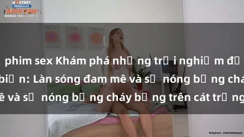 phim sex Khám phá những trải nghiệm độc đáo tại sex bãi biển: Làn sóng đam mê và sự nóng bỏng cháy bỏng trên cát trắng