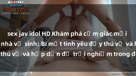 sex jav idol HD Khám phá cảm giác mới mẻ với sex trong nhà vệ sinh: Bí mật tình yêu đầy thú vị và hấp dẫn để trải nghiệm trong đêm hôm nay!