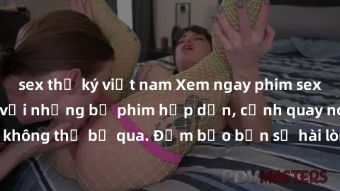 sex thư ký việt nam Xem ngay phim sex bukkake hàng đầu với những bộ phim hấp dẫn, cảnh quay nóng bỏng không thể bỏ qua. Đảm bảo bạn sẽ hài lòng với trải nghiệm mới lạ này!