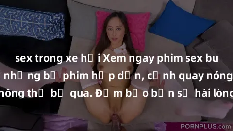 sex trong xe hơi Xem ngay phim sex bukkake hàng đầu với những bộ phim hấp dẫn, cảnh quay nóng bỏng không thể bỏ qua. Đảm bảo bạn sẽ hài lòng với trải nghiệm mới lạ này!