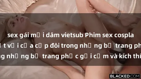 sex gái mại dâm vietsub Phim sex cosplay: Trải nghiệm tuyệt vời của cặp đôi trong những bộ trang phục gợi cảm và kích thích