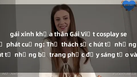 gái xinh khỏa thân Gái Việt cosplay sexy khiến fan hâm mộ phát cuồng: Thử thách sức hút từ những bộ trang phục đầy sáng tạo và quyến rũ!