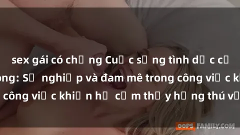 sex gái có chồng Cuộc sống tình dục của nhân viên văn phòng: Sự nghiệp và đam mê trong công việc khiến họ cảm thấy hứng thú với tình dục?