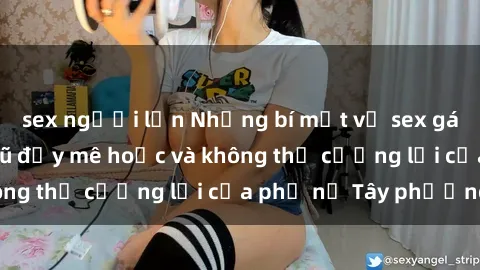 sex người lớn Những bí mật về sex gái Tây: Sự quyến rũ đầy mê hoặc và không thể cưỡng lại của phụ nữ Tây phương
