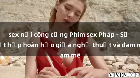 sex nơi công cộng Phim sex Pháp - Sự kết hợp hoàn hảo giữa nghệ thuật và đam mê