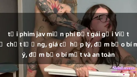 tải phim jav miễn phí Đặt gái gọi Việt Nam: Dịch vụ chất lượng, giá cả hợp lý, đảm bảo bí mật và an toàn