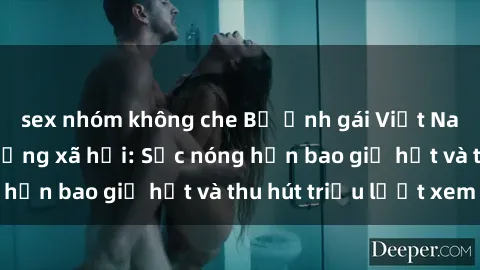 sex nhóm không che Bộ ảnh gái Việt Nam nude gây sốt mạng xã hội: Sắc nóng hơn bao giờ hết và thu hút triệu lượt xem