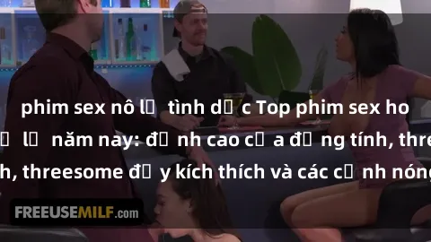 phim sex nô lệ tình dục Top phim sex hot nhất không thể bỏ lỡ năm nay: đỉnh cao của đồng tính, threesome đầy kích thích và các cảnh nóng đang gây sốt!