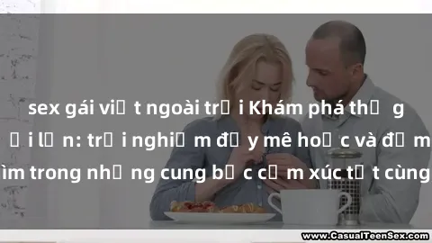 sex gái việt ngoài trời Khám phá thế giới mới với sex người lớn: trải nghiệm đầy mê hoặc và đắm chìm trong những cung bậc cảm xúc tột cùng, hứng khởi và cuốn hút.
